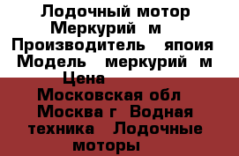 Лодочный мотор Меркурий 5м  › Производитель ­ япоия › Модель ­ меркурий 5м › Цена ­ 44 000 - Московская обл., Москва г. Водная техника » Лодочные моторы   